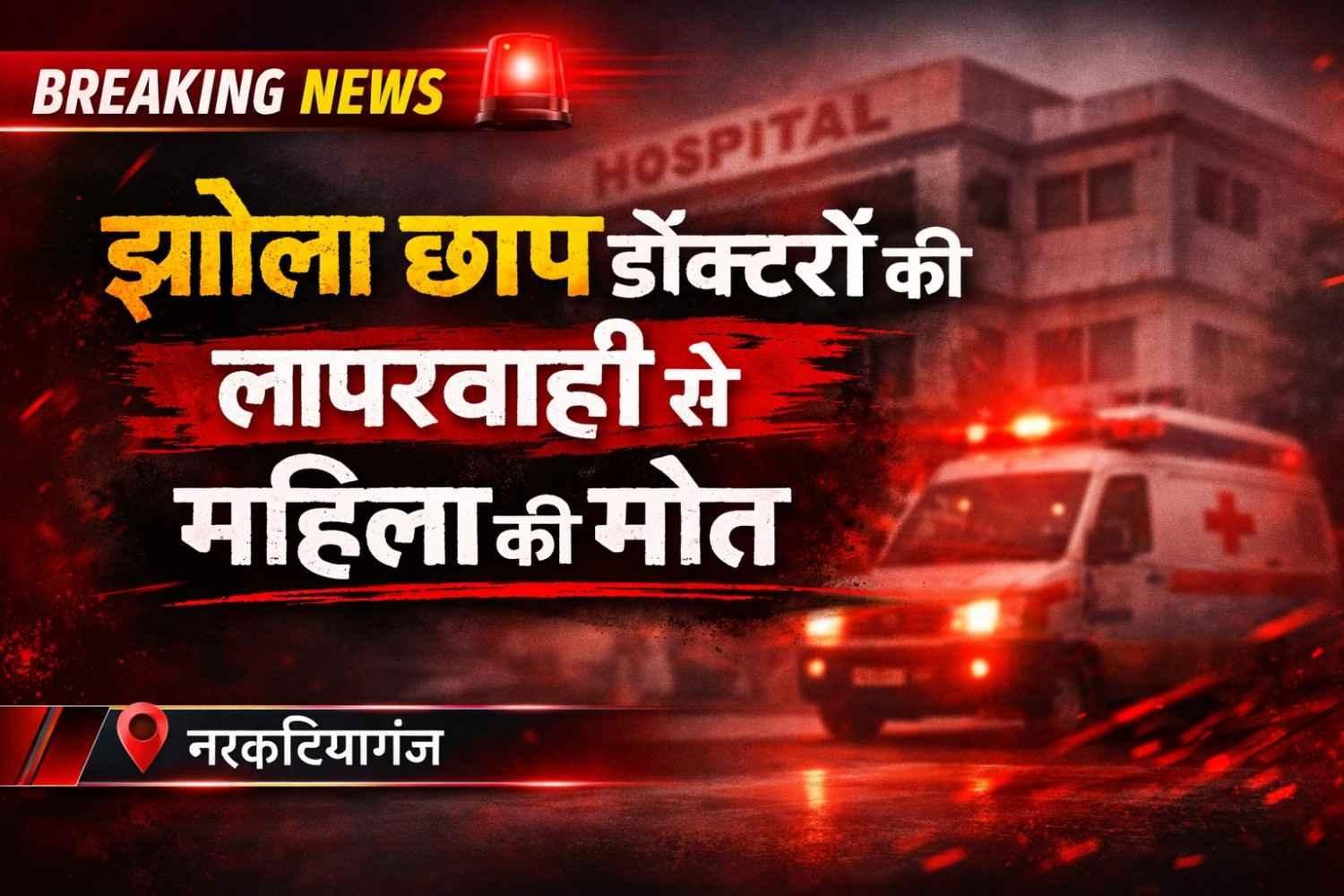 नरकटियागंज में झोलाछाप डॉक्टरों का खेल बेनकाब, इमरजेंसी अस्पताल सील होने के बाद जांच रिपोर्ट जिला मुख्यालय भेजी गई